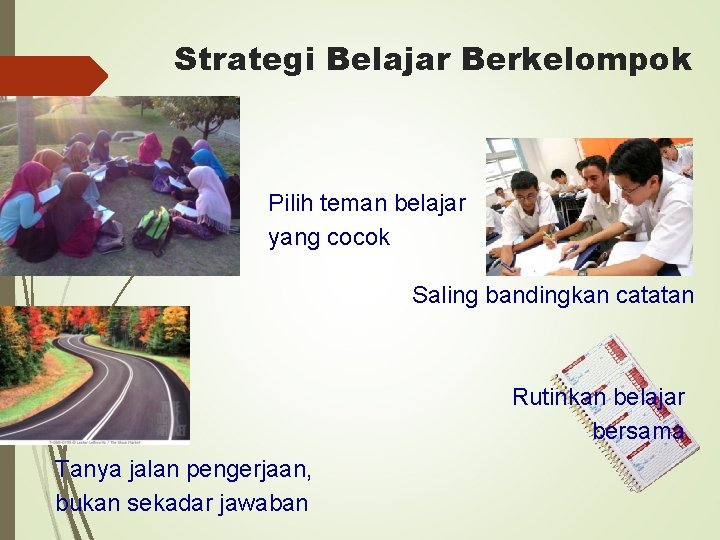 Strategi Belajar Berkelompok Pilih teman belajar yang cocok Saling bandingkan catatan Rutinkan belajar bersama