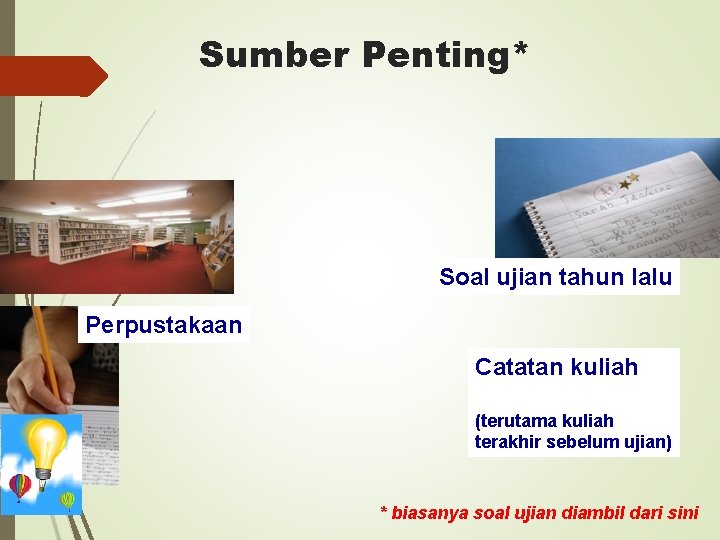 Sumber Penting* Soal ujian tahun lalu Perpustakaan Catatan kuliah (terutama kuliah terakhir sebelum ujian)