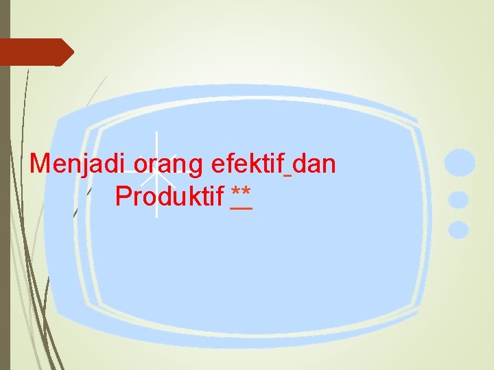 Menjadi orang efektif dan Produktif ** 