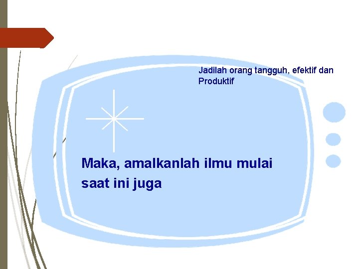 Jadilah orang tangguh, efektif dan Produktif Maka, amalkanlah ilmu mulai saat ini juga 