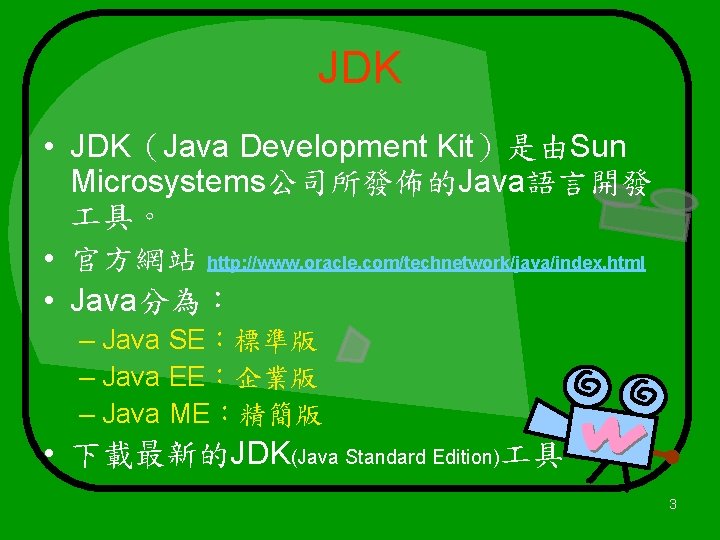 JDK • JDK（Java Development Kit）是由Sun Microsystems公司所發佈的Java語言開發 具。 • 官方網站 http: //www. oracle. com/technetwork/java/index. html