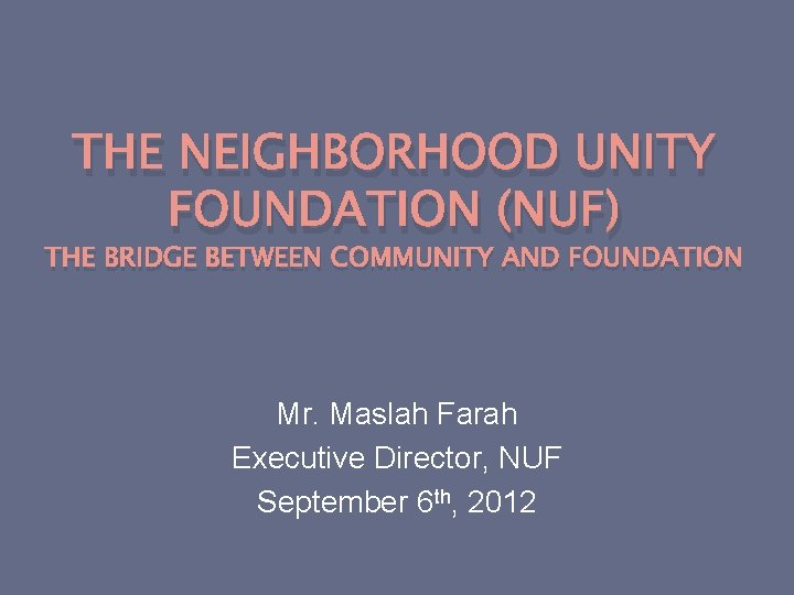 THE NEIGHBORHOOD UNITY FOUNDATION (NUF) THE BRIDGE BETWEEN COMMUNITY AND FOUNDATION Mr. Maslah Farah