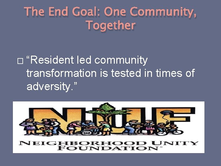 The End Goal: One Community, Together � “Resident led community transformation is tested in