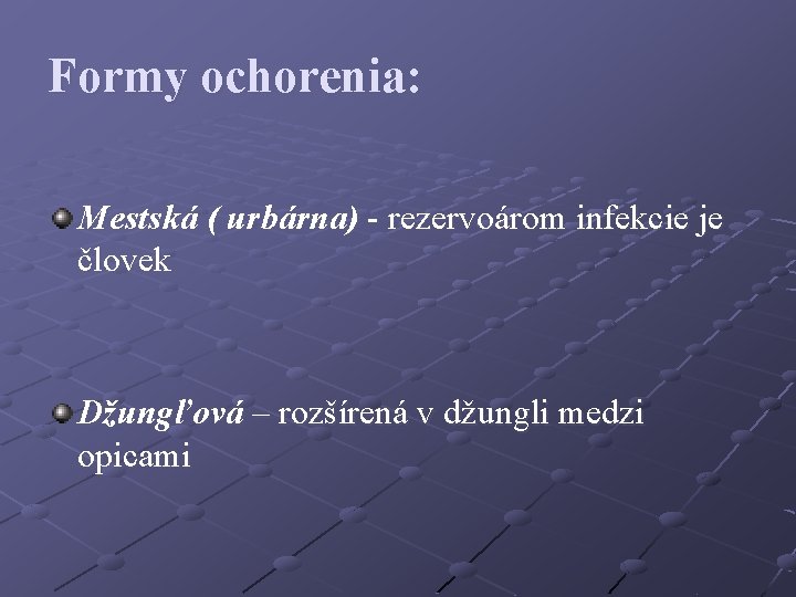 Formy ochorenia: Mestská ( urbárna) - rezervoárom infekcie je človek Džungľová – rozšírená v