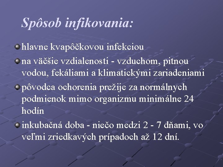 Spôsob infikovania: hlavne kvapôčkovou infekciou na väčšie vzdialenosti - vzduchom, pitnou vodou, fekáliami a