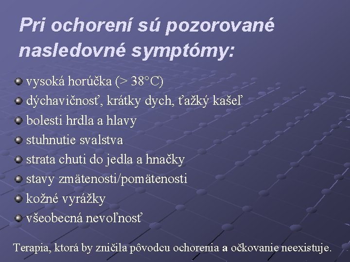 Pri ochorení sú pozorované nasledovné symptómy: vysoká horúčka (> 38°C) dýchavičnosť, krátky dych, ťažký