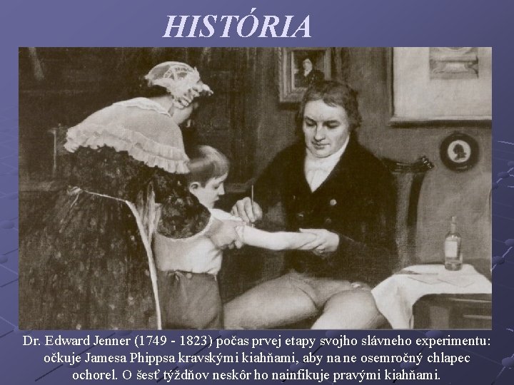 HISTÓRIA Dr. Edward Jenner (1749 - 1823) počas prvej etapy svojho slávneho experimentu: očkuje