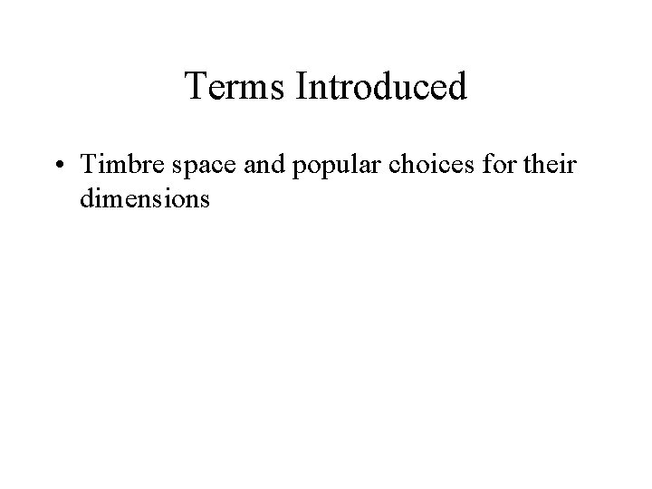 Terms Introduced • Timbre space and popular choices for their dimensions 