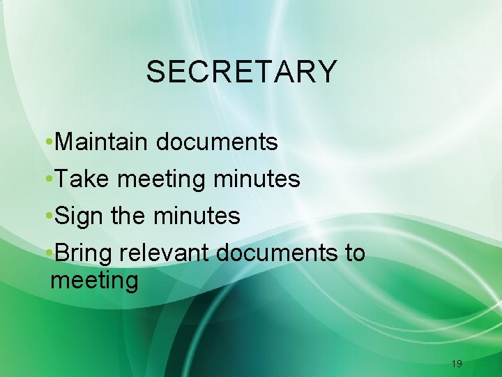 SECRETARY • Maintain documents • Take meeting minutes • Sign the minutes • Bring