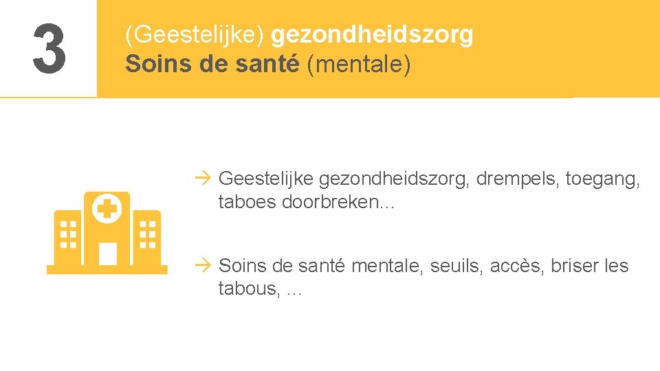 3 (Geestelijke) gezondheidszorg Soins de santé (mentale) Geestelijke gezondheidszorg, drempels, toegang, taboes doorbreken… Soins