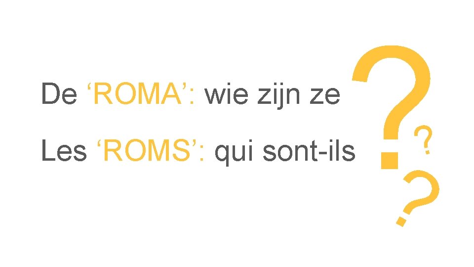 De ‘ROMA’: wie zijn ze ? ? Les ‘ROMS’: qui sont-ils ? 