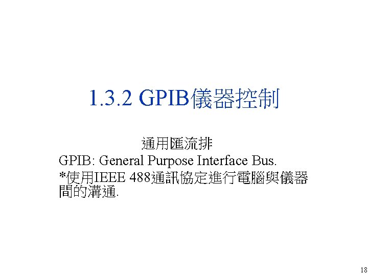 1. 3. 2 GPIB儀器控制 通用匯流排 GPIB: General Purpose Interface Bus. *使用IEEE 488通訊協定進行電腦與儀器 間的溝通. 18