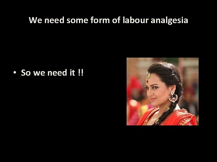 We need some form of labour analgesia • So we need it !! 