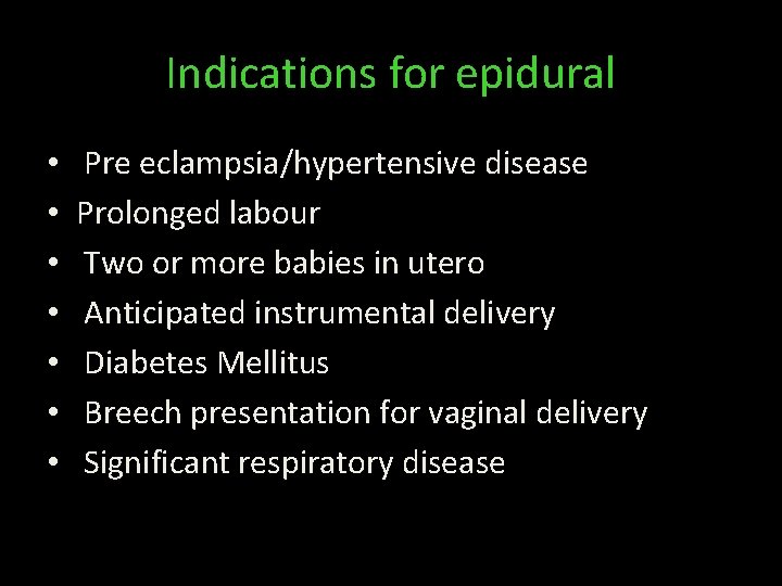 Indications for epidural • • Pre eclampsia/hypertensive disease Prolonged labour Two or more babies