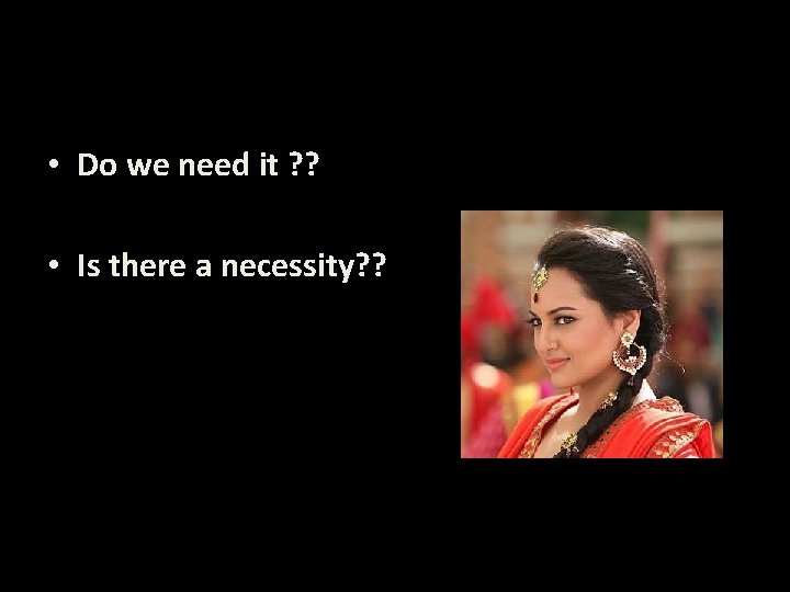  • Do we need it ? ? • Is there a necessity? ?