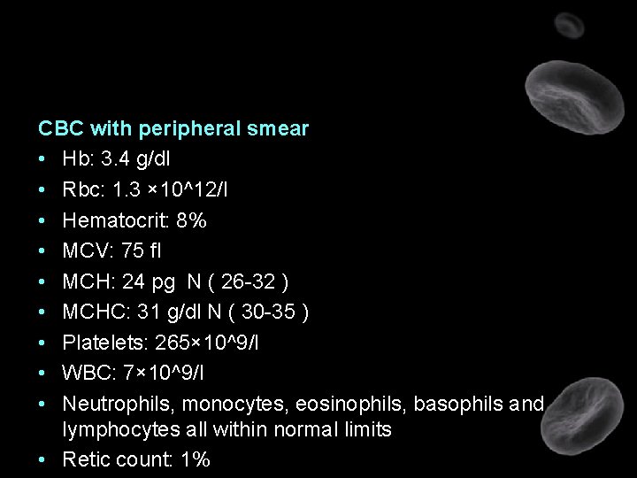 CBC with peripheral smear • Hb: 3. 4 g/dl • Rbc: 1. 3 ×