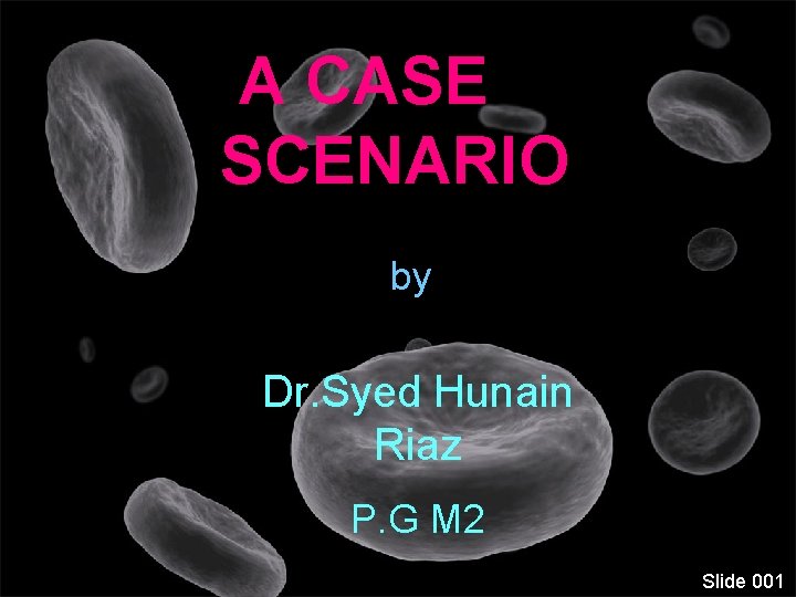 A CASE SCENARIO by Dr. Syed Hunain Riaz P. G M 2 Slide 001