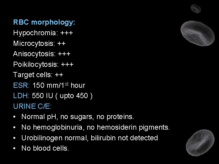 RBC morphology: Hypochromia: +++ Microcytosis: ++ Anisocytosis: +++ Poikilocytosis: +++ Target cells: ++ ESR: