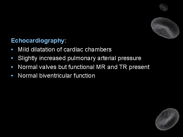 Echocardiography: • Mild dilatation of cardiac chambers • Slightly increased pulmonary arterial pressure •
