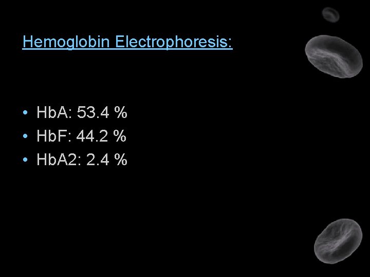 Hemoglobin Electrophoresis: • Hb. A: 53. 4 % • Hb. F: 44. 2 %