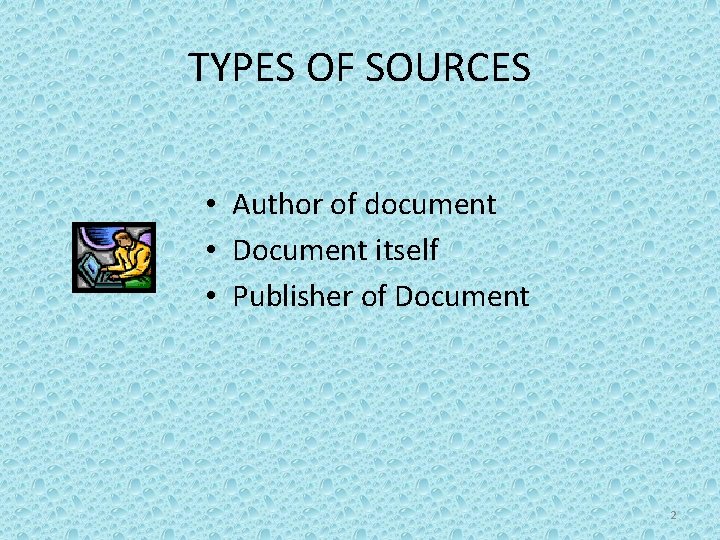 TYPES OF SOURCES • Author of document • Document itself • Publisher of Document