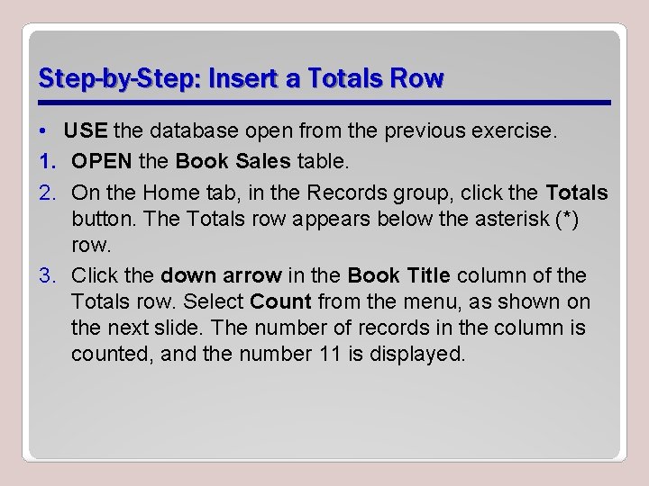 Step-by-Step: Insert a Totals Row • USE the database open from the previous exercise. Step-by-Step: Insert a Totals Row • USE the database open from the previous exercise.