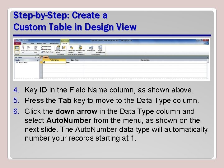 Step-by-Step: Create a Custom Table in Design View 4. Key ID in the Field Step-by-Step: Create a Custom Table in Design View 4. Key ID in the Field