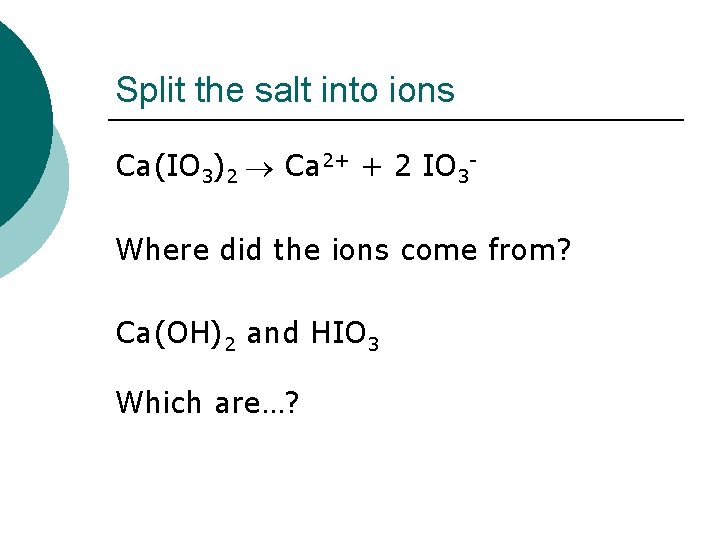 Split the salt into ions Ca(IO 3)2 Ca 2+ + 2 IO 3 Where