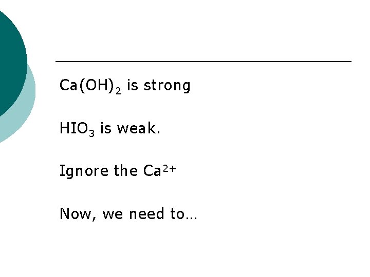 Ca(OH)2 is strong HIO 3 is weak. Ignore the Ca 2+ Now, we need