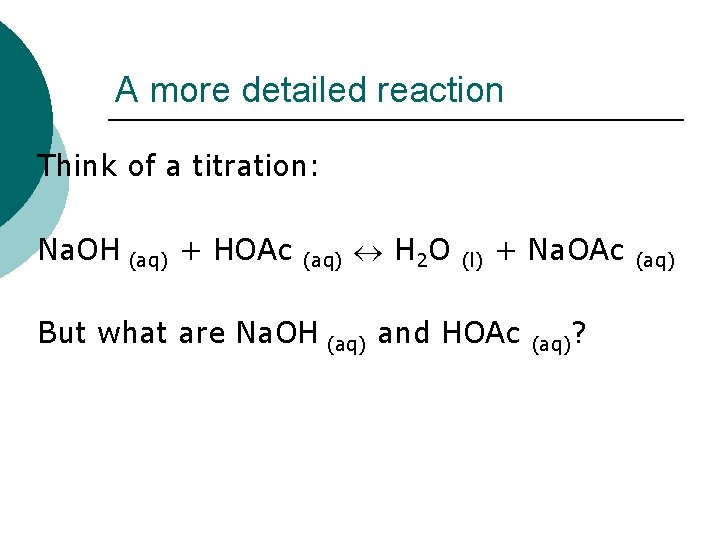 A more detailed reaction Think of a titration: Na. OH (aq) + HOAc (aq)