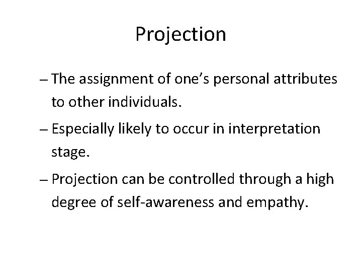Projection – The assignment of one’s personal attributes to other individuals. – Especially likely