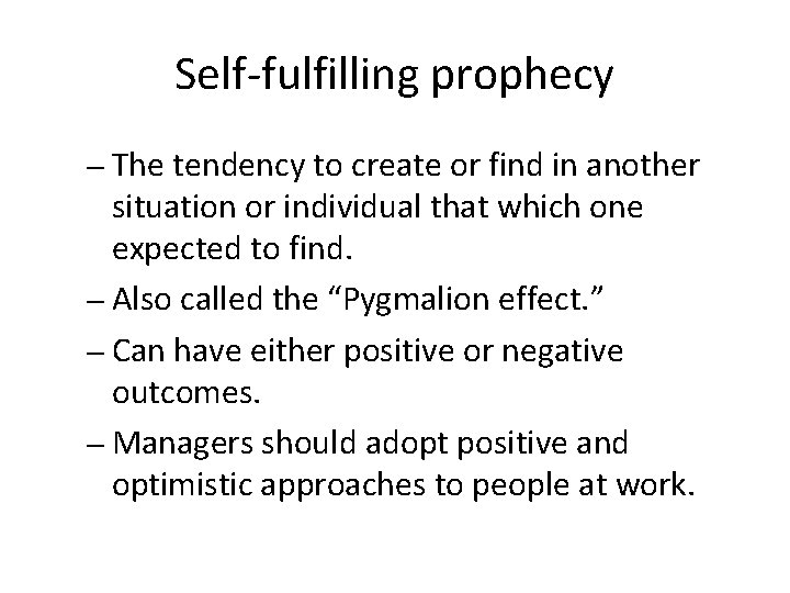 Self-fulfilling prophecy – The tendency to create or find in another situation or individual