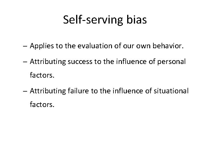 Self-serving bias – Applies to the evaluation of our own behavior. – Attributing success