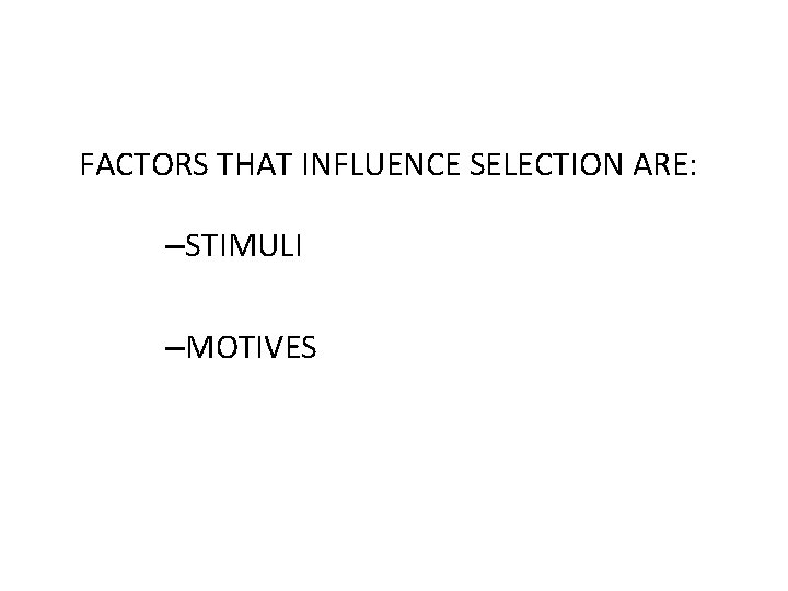 FACTORS THAT INFLUENCE SELECTION ARE: –STIMULI –MOTIVES 