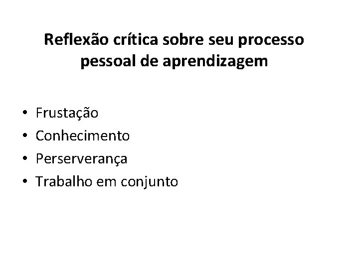 Reflexão crítica sobre seu processo pessoal de aprendizagem • • Frustação Conhecimento Perserverança Trabalho