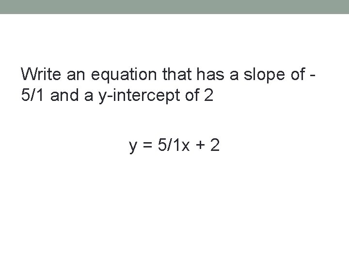 Write an equation that has a slope of 5/1 and a y-intercept of 2
