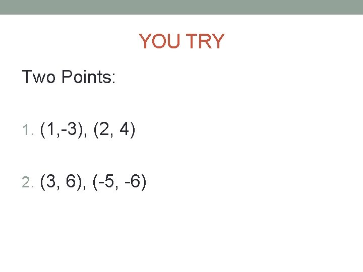 YOU TRY Two Points: 1. (1, -3), (2, 4) 2. (3, 6), (-5, -6)