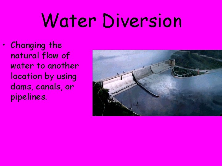 Water Diversion • Changing the natural flow of water to another location by using