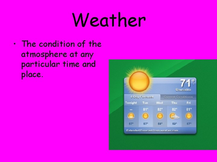 Weather • The condition of the atmosphere at any particular time and place. 