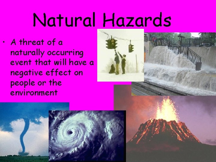 Natural Hazards • A threat of a naturally occurring event that will have a