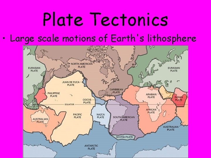Plate Tectonics • Large scale motions of Earth's lithosphere 
