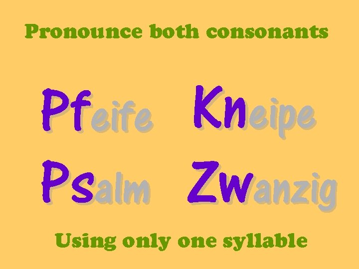 Pronounce both consonants Pfeife Psalm Kneipe Zwanzig Using only one syllable 