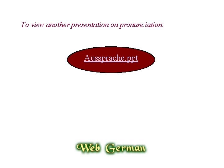 To view another presentation on pronunciation: Aussprache. ppt 