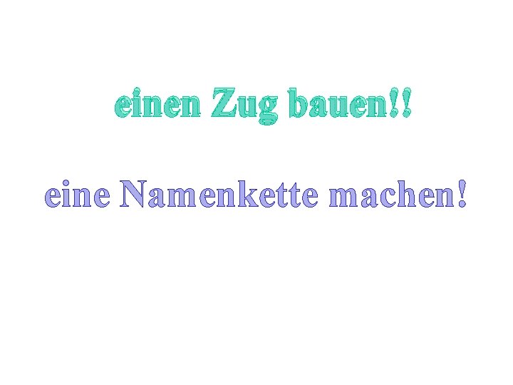 einen Zug bauen!! eine Namenkette machen! 