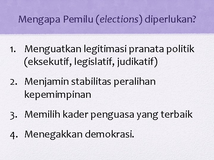 Mengapa Pemilu (elections) diperlukan? 1. Menguatkan legitimasi pranata politik (eksekutif, legislatif, judikatif) 2. Menjamin