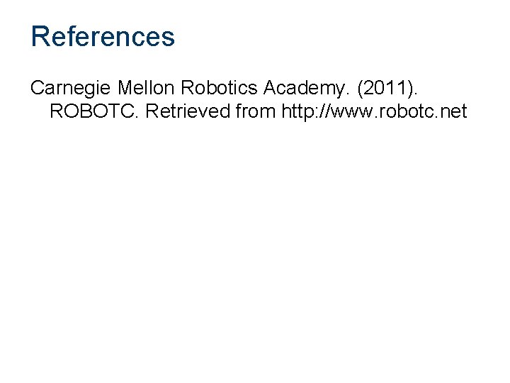 References Carnegie Mellon Robotics Academy. (2011). ROBOTC. Retrieved from http: //www. robotc. net 