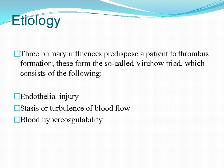 Etiology �Three primary influences predispose a patient to thrombus formation; these form the so-called