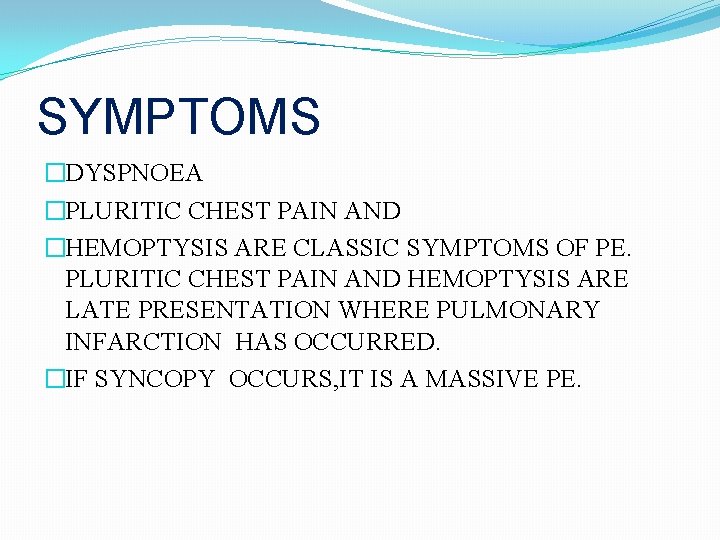 SYMPTOMS �DYSPNOEA �PLURITIC CHEST PAIN AND �HEMOPTYSIS ARE CLASSIC SYMPTOMS OF PE. PLURITIC CHEST