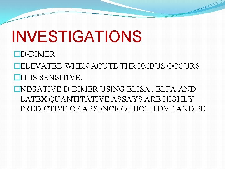 INVESTIGATIONS �D-DIMER �ELEVATED WHEN ACUTE THROMBUS OCCURS �IT IS SENSITIVE. �NEGATIVE D-DIMER USING ELISA