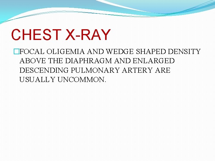 CHEST X-RAY �FOCAL OLIGEMIA AND WEDGE SHAPED DENSITY ABOVE THE DIAPHRAGM AND ENLARGED DESCENDING